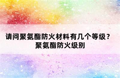 请问聚氨酯防火材料有几个等级？ 聚氨酯防火级别